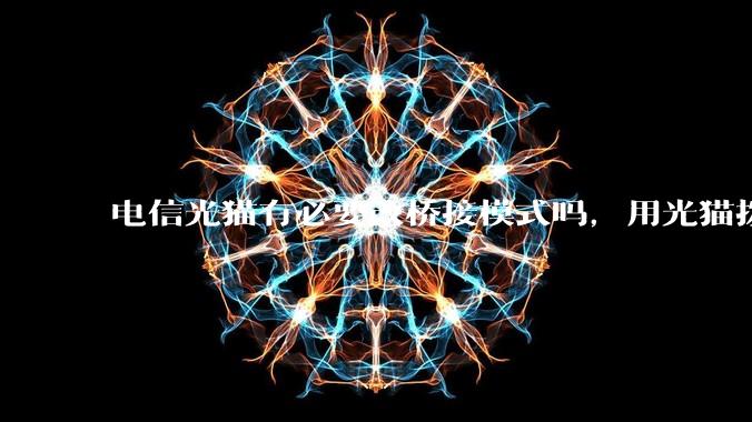 电信光猫有必要改桥接模式吗，用光猫拨号和用路由器拨号对网络影响有多大？