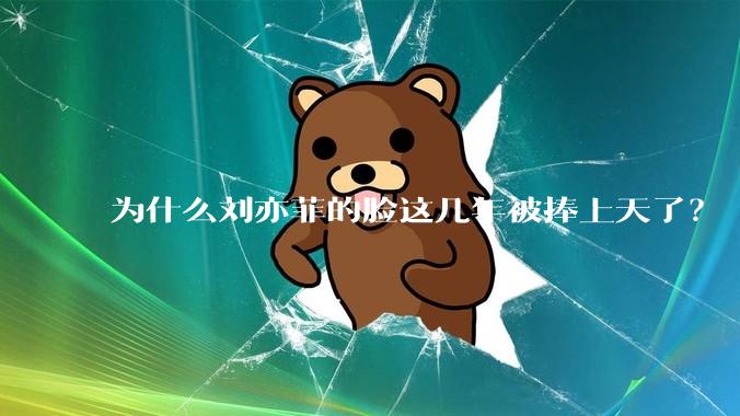 为什么刘亦菲的脸这几年被捧上天了？